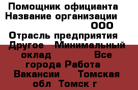 Помощник официанта › Название организации ­ Maximilian'S Brauerei, ООО › Отрасль предприятия ­ Другое › Минимальный оклад ­ 15 000 - Все города Работа » Вакансии   . Томская обл.,Томск г.